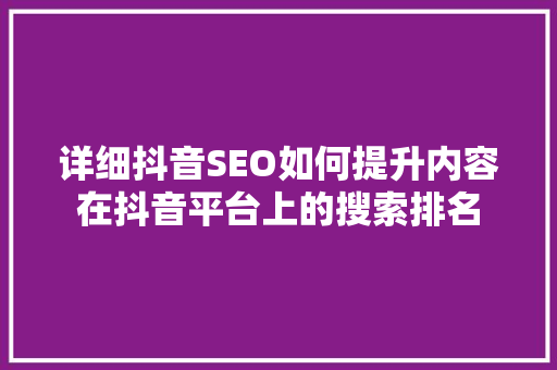 详细抖音SEO如何提升内容在抖音平台上的搜索排名