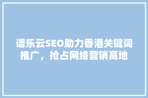 谱乐云SEO助力香港关键词推广，抢占网络营销高地
