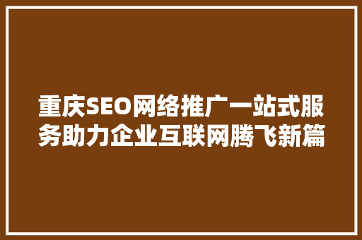 重庆SEO网络推广一站式服务助力企业互联网腾飞新篇章
