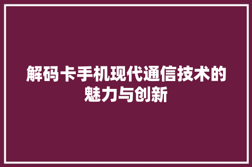 解码卡手机现代通信技术的魅力与创新