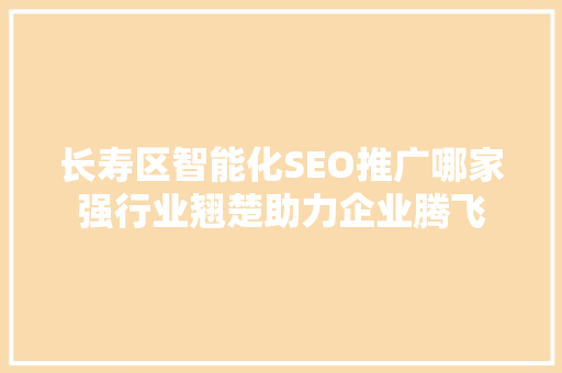 长寿区智能化SEO推广哪家强行业翘楚助力企业腾飞