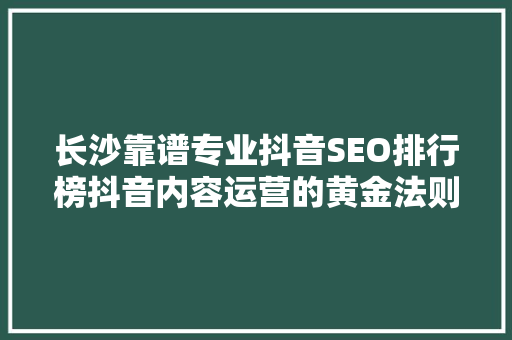 长沙靠谱专业抖音SEO排行榜抖音内容运营的黄金法则