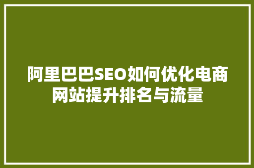 阿里巴巴SEO如何优化电商网站提升排名与流量