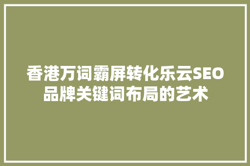 香港万词霸屏转化乐云SEO品牌关键词布局的艺术