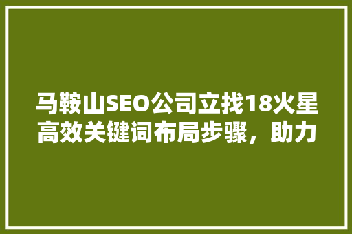 马鞍山SEO公司立找18火星高效关键词布局步骤，助力企业腾飞