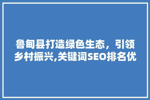 鲁甸县打造绿色生态，引领乡村振兴,关键词SEO排名优化之路