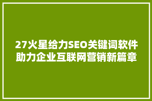 27火星给力SEO关键词软件助力企业互联网营销新篇章