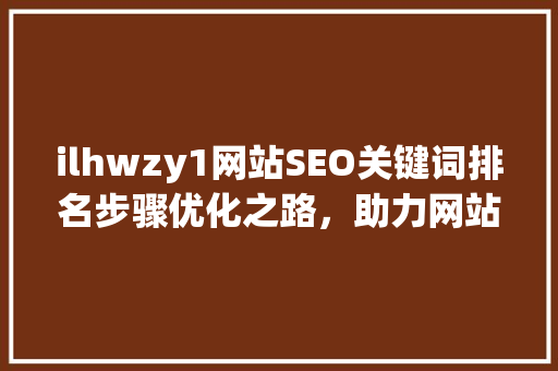 ilhwzy1网站SEO关键词排名步骤优化之路，助力网站腾飞