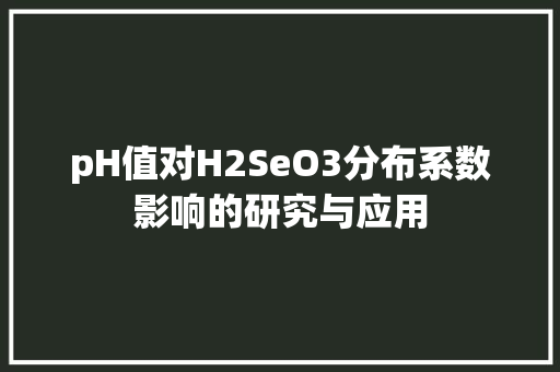pH值对H2SeO3分布系数影响的研究与应用