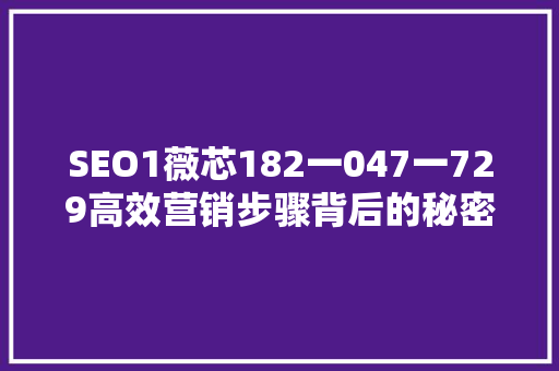 SEO1薇芯182一047一729高效营销步骤背后的秘密