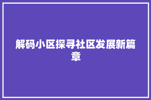 解码小区探寻社区发展新篇章