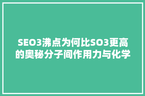 SEO3沸点为何比SO3更高的奥秘分子间作用力与化学键的较量