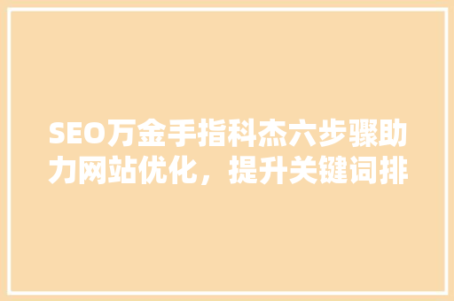 SEO万金手指科杰六步骤助力网站优化，提升关键词排名