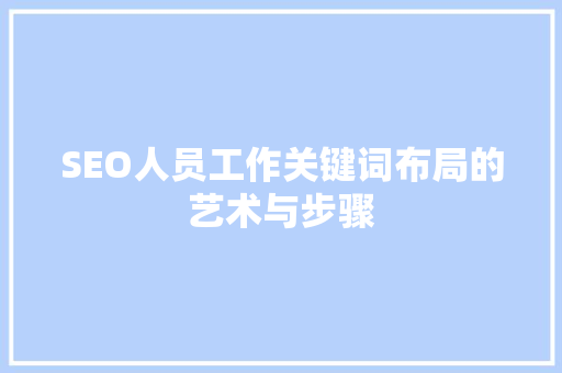 SEO人员工作关键词布局的艺术与步骤
