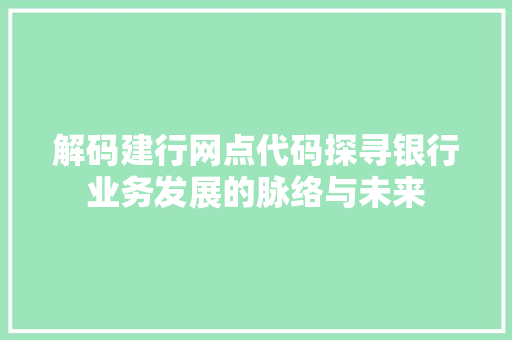 解码建行网点代码探寻银行业务发展的脉络与未来