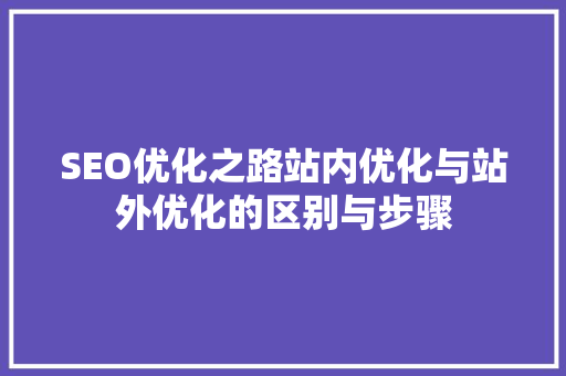 SEO优化之路站内优化与站外优化的区别与步骤