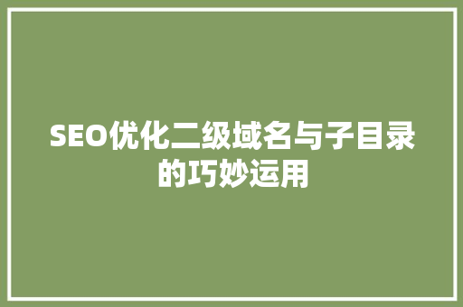 SEO优化二级域名与子目录的巧妙运用