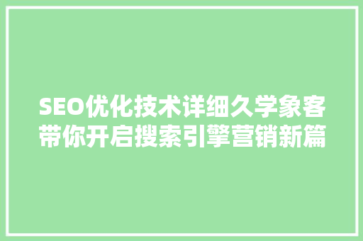 SEO优化技术详细久学象客带你开启搜索引擎营销新篇章