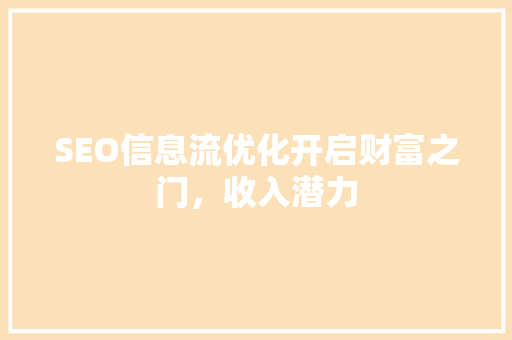 SEO信息流优化开启财富之门，收入潜力