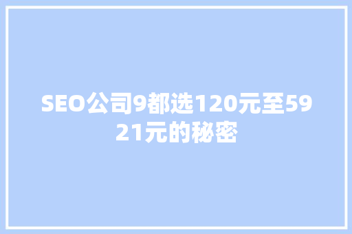 SEO公司9都选120元至5921元的秘密