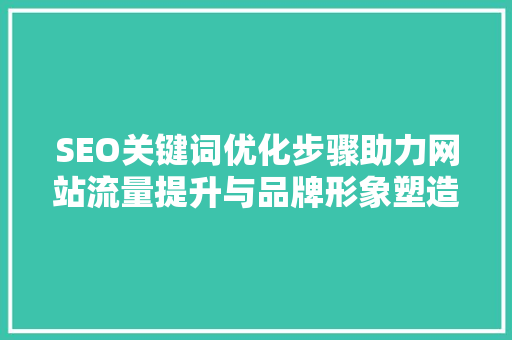 SEO关键词优化步骤助力网站流量提升与品牌形象塑造