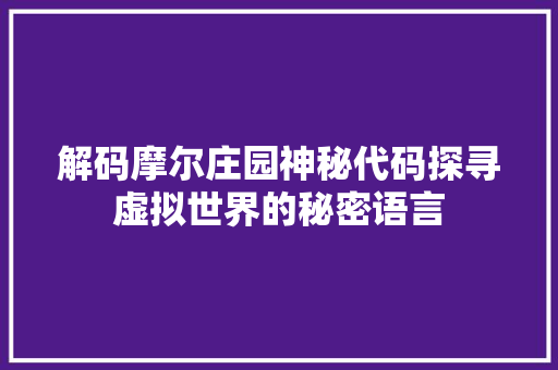 解码摩尔庄园神秘代码探寻虚拟世界的秘密语言