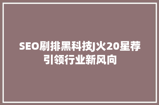 SEO刷排黑科技J火20星荐引领行业新风向