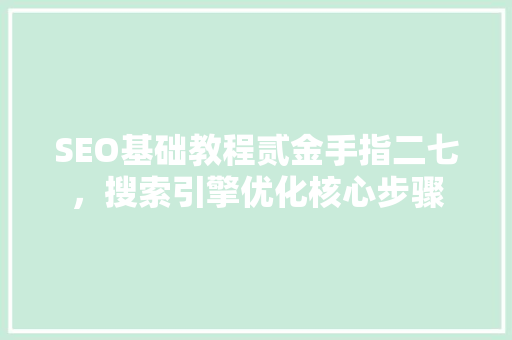 SEO基础教程贰金手指二七，搜索引擎优化核心步骤