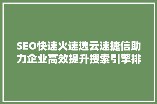SEO快速火速选云速捷信助力企业高效提升搜索引擎排名