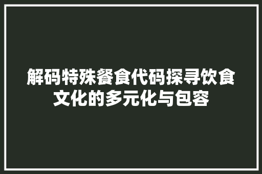 解码特殊餐食代码探寻饮食文化的多元化与包容