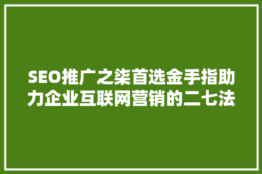 SEO推广之柒首选金手指助力企业互联网营销的二七法则