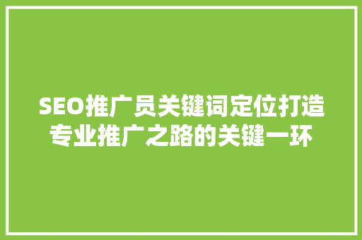 SEO推广员关键词定位打造专业推广之路的关键一环