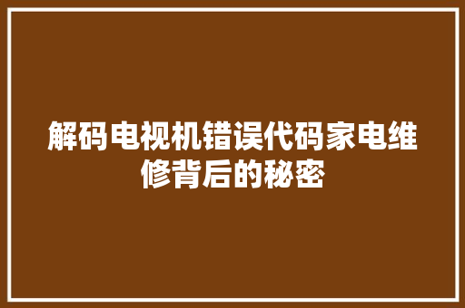 解码电视机错误代码家电维修背后的秘密