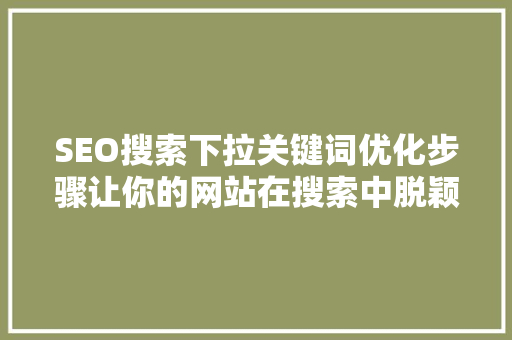 SEO搜索下拉关键词优化步骤让你的网站在搜索中脱颖而出