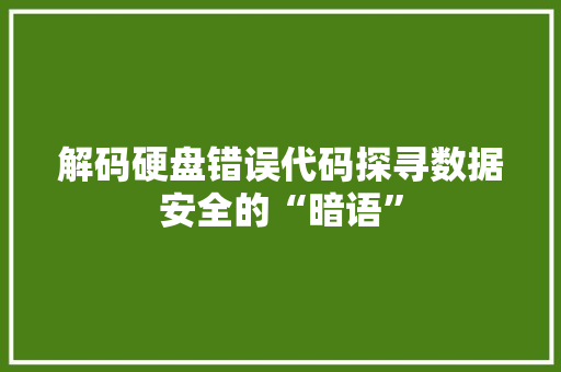 解码硬盘错误代码探寻数据安全的“暗语”