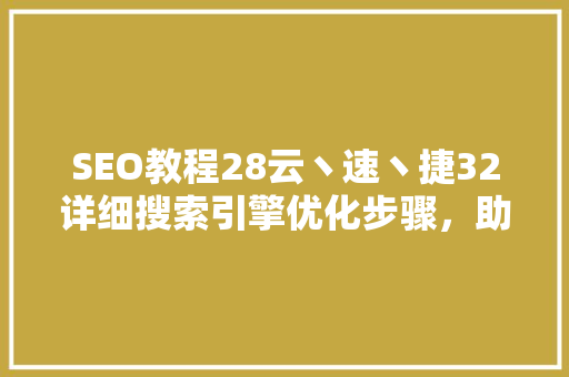 SEO教程28云丶速丶捷32详细搜索引擎优化步骤，助你网站排名飙升