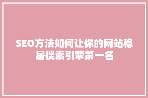 SEO方法如何让你的网站稳居搜索引擎第一名
