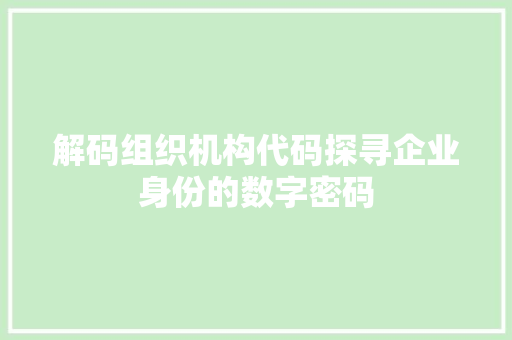 解码组织机构代码探寻企业身份的数字密码