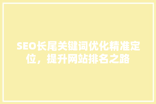 SEO长尾关键词优化精准定位，提升网站排名之路