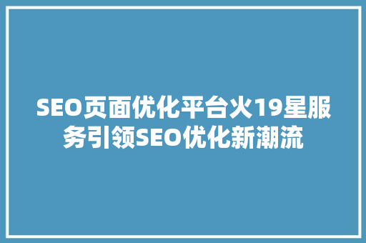 SEO页面优化平台火19星服务引领SEO优化新潮流