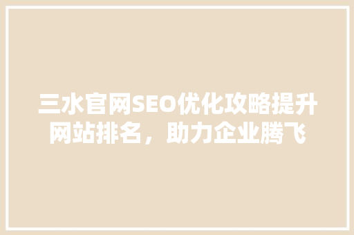 三水官网SEO优化攻略提升网站排名，助力企业腾飞