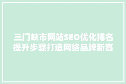 三门峡市网站SEO优化排名提升步骤打造网络品牌新高度