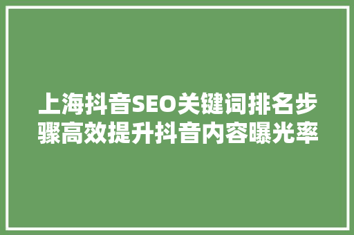 上海抖音SEO关键词排名步骤高效提升抖音内容曝光率的方法