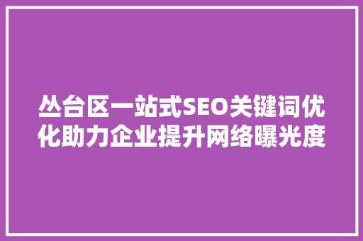 丛台区一站式SEO关键词优化助力企业提升网络曝光度与转化率
