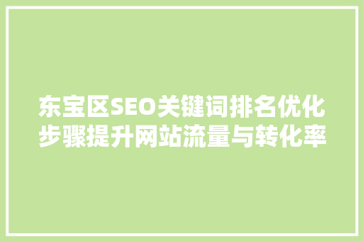东宝区SEO关键词排名优化步骤提升网站流量与转化率的方法