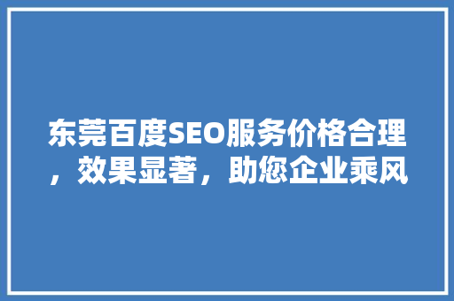 东莞百度SEO服务价格合理，效果显著，助您企业乘风破浪