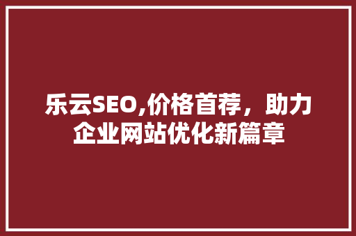 乐云SEO,价格首荐，助力企业网站优化新篇章