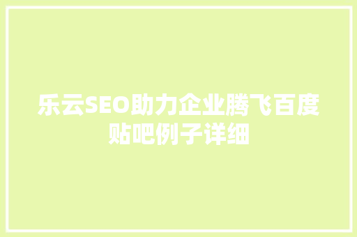 乐云SEO助力企业腾飞百度贴吧例子详细