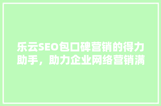 乐云SEO包口碑营销的得力助手，助力企业网络营销满意升级