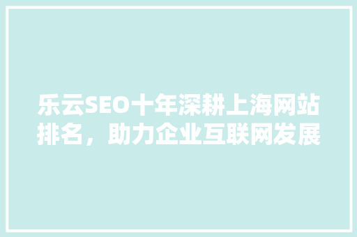 乐云SEO十年深耕上海网站排名，助力企业互联网发展